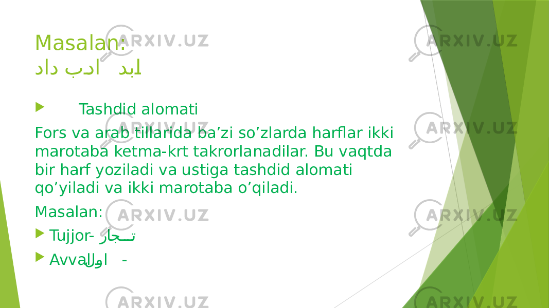 Masalan: داد بCدا دب Cا  Tashdid alomati Fors va arab tillarida ba’zi so’zlarda harflar ikki marotaba ketma-krt takrorlanadilar. Bu vaqtda bir harf yoziladi va ustiga tashdid alomati qo’yiladi va ikki marotaba o’qiladi. Masalan:  Tujjor- راج CCC ت  Avval ل Cوا - 