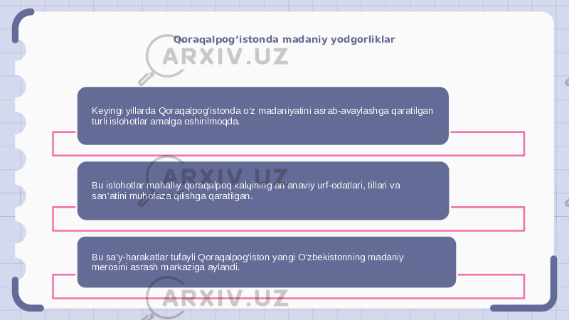 Qoraqalpog‘istonda madaniy yodgorliklar Keyingi yillarda Qoraqalpog‘istonda o‘z madaniyatini asrab-avaylashga qaratilgan turli islohotlar amalga oshirilmoqda. Bu islohotlar mahalliy qoraqalpoq xalqining an’anaviy urf-odatlari, tillari va san’atini muhofaza qilishga qaratilgan. Bu sa’y-harakatlar tufayli Qoraqalpog‘iston yangi O‘zbekistonning madaniy merosini asrash markaziga aylandi. 