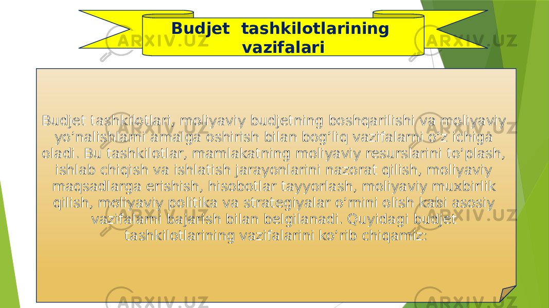 Budjet tashkilotlari, moliyaviy budjetning boshqarilishi va moliyaviy yo’nalishlarni amalga oshirish bilan bog’liq vazifalarni o’z ichiga oladi. Bu tashkilotlar, mamlakatning moliyaviy resurslarini to’plash, ishlab chiqish va ishlatish jarayonlarini nazorat qilish, moliyaviy maqsadlarga erishish, hisobotlar tayyorlash, moliyaviy muxbirlik qilish, moliyaviy politika va strategiyalar o’rnini olish kabi asosiy vazifalarni bajarish bilan belgilanadi. Quyidagi budjet tashkilotlarining vazifalarini ko’rib chiqamiz: Budjet tashkilotlarining vazifalari 