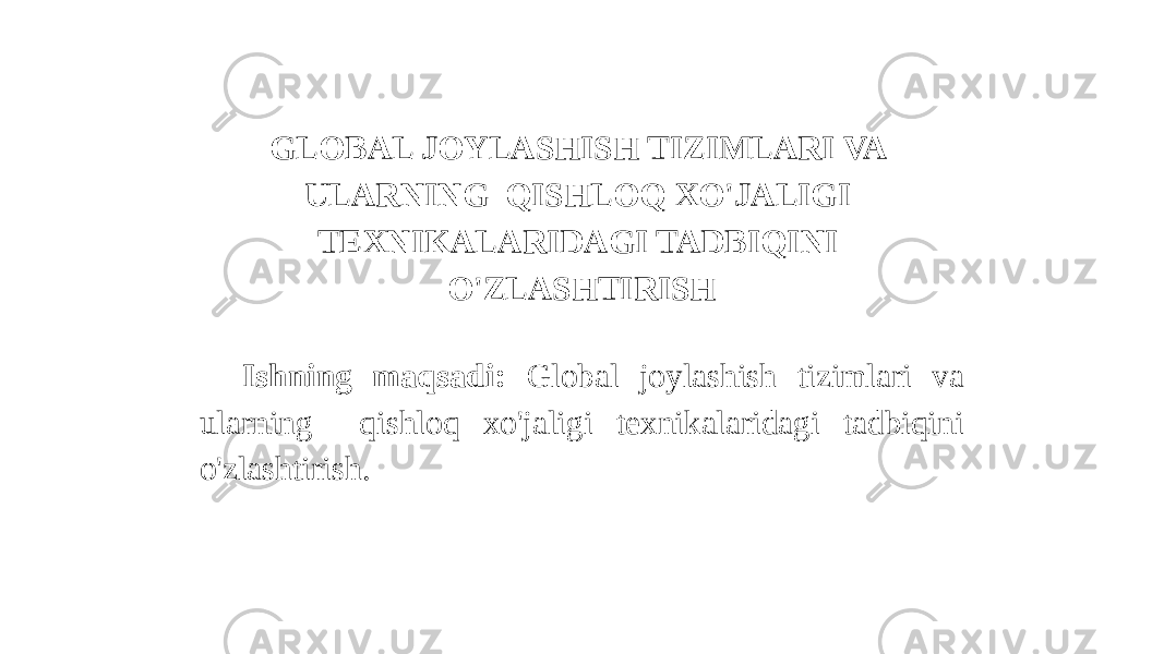 GLOBAL JOYLASHISH TIZIMLARI VA ULARNING QISHLOQ XO&#39;JALIGI TEXNIKALARIDAGI TADBIQINI O&#39;ZLASHTIRISH   Ishning maqsadi: Global joylashish tizimlari va ularning qishloq xo&#39;jaligi texnikalaridagi tadbiqini o&#39;zlashtirish. 