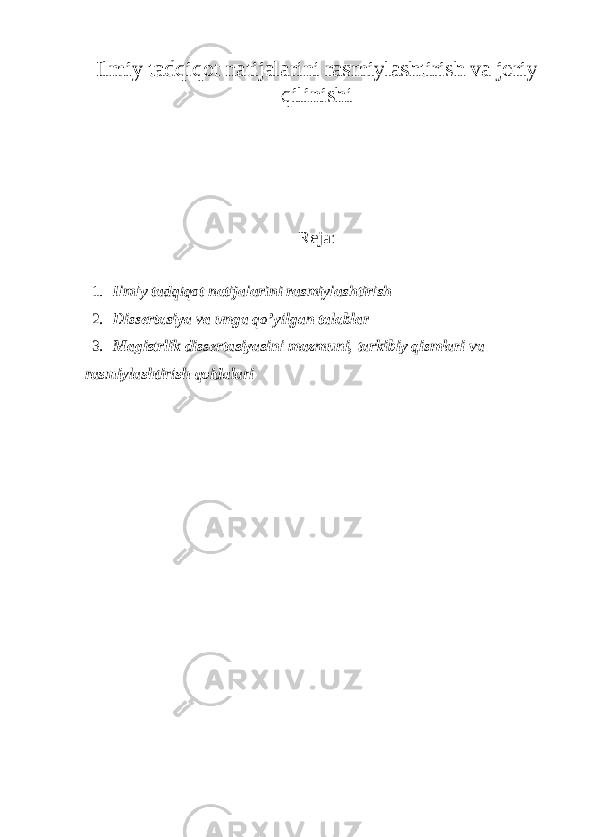 Ilmiy tadqiqot natijalarini rasmiylashtirish va joriy qilinishi Reja : 1. Ilmiy tadqiqot natijalarini rasmiylashtirish 2. Dissertasiya va unga qo’yilgan talablar 3. Magistrlik dissertasiyasini mazmuni, tarkibiy qismlari va rasmiylashtirish qoidalari 