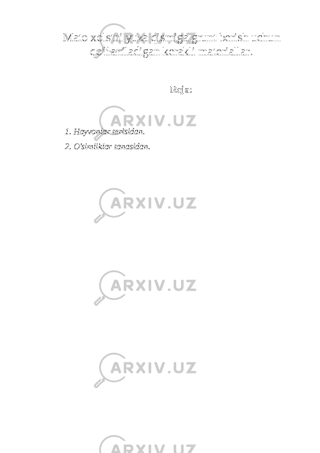 Mato xolstni yuza qismiga grunt berish uchun qo&#39;llaniladigan kerakli materiallar. Reja: 1. Hayvonlar terisidan. 2. O &#39; simliklar tanasidan . 