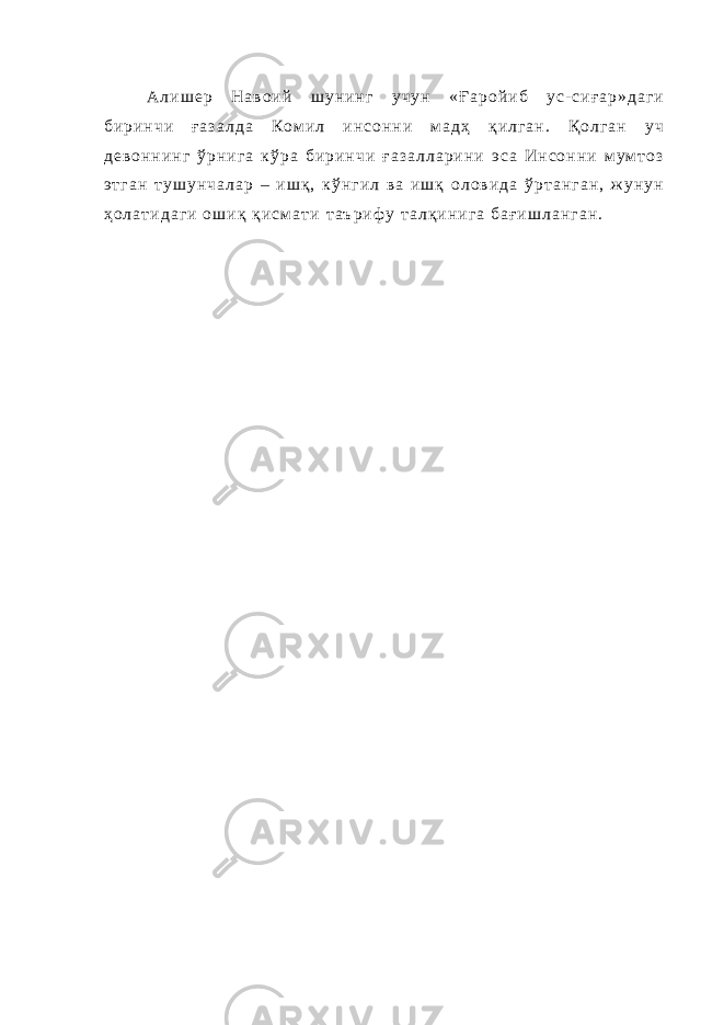 А л и ш е р Н а в о и й ш у н и н г у ч у н « Ғ а р о й и б у с - с и ғ а р » д а г и б и р и н ч и ғ а з а л д а К о м и л и н с о н н и м а д ҳ қ и л г а н . Қ о л г а н у ч д е в о н н и н г ў р н и г а к ў р а б и р и н ч и ғ а з а л л а р и н и э с а И н с о н н и м у м т о з э т г а н т у ш у н ч а л а р – и ш қ , к ў н г и л в а и ш қ о л о в и д а ў р т а н г а н , ж у н у н ҳ о л а т и д а г и о ш и қ қ и с м а т и т а ъ р и ф у т а л қ и н и г а б а ғ и ш л а н г а н . 