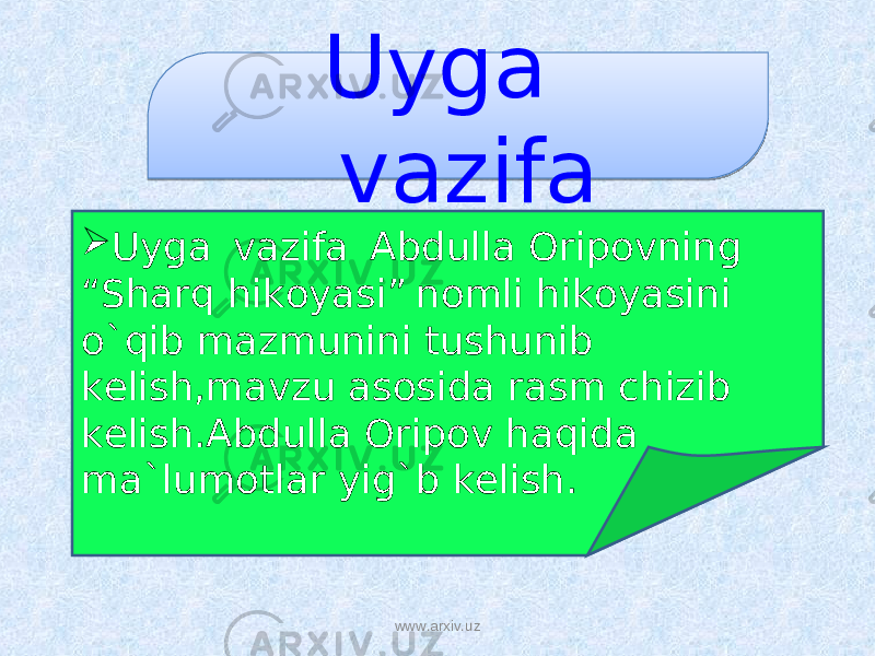 Uyga vazifa  Uyga vazifa Abdulla Oripovning “Sharq hikoyasi” nomli hikoyasini o`qib mazmunini tushunib kelish,mavzu asosida rasm chizib kelish.Abdulla Oripov haqida ma`lumotlar yig`b kelish. www.arxiv.uz 