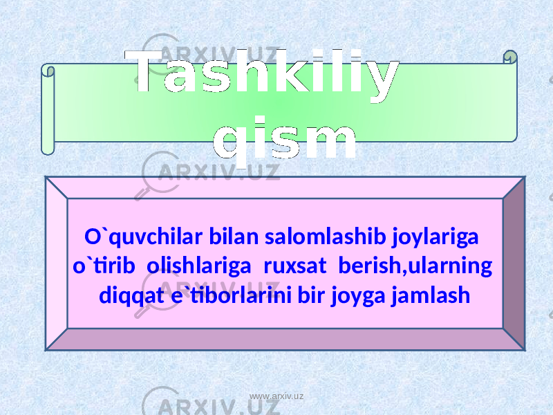 Tashkiliy qism O`quvchilar bilan salomlashib joylariga o`tirib olishlariga ruxsat berish,ularning diqqat e`tiborlarini bir joyga jamlash www.arxiv.uz 