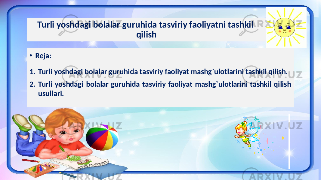 Turli yoshdagi bolalar guruhida tasviriy faoliyatni tashkil qilish • Reja: 1. Turli yoshdagi bolalar guruhida tasviriy faoliyat mashg`ulotlarini tashkil qilish. 2. Turli yoshdagi bolalar guruhida tasviriy faoliyat mashg`ulotlarini tashkil qilish usullari. 