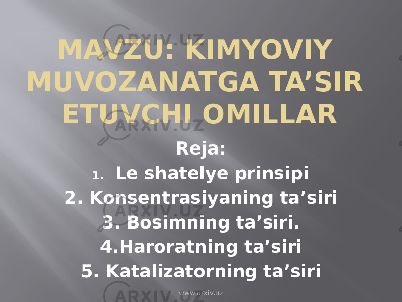 MAVZU: KIMYOVIY MUVOZANATGA TA’SIR ETUVCHI OMILLAR Reja: 1. Le shatelye prinsipi 2. Konsentrasiyaning ta’siri 3. Bosimning ta’siri. 4.Haroratning ta’siri 5. Katalizatorning ta’siri www.arxiv.uz 