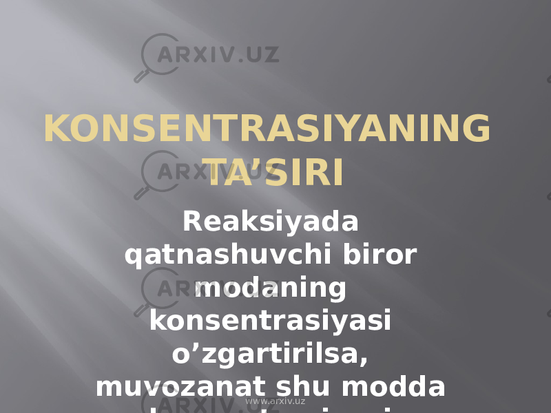 KONSENTRASIYANING TA’SIRI Reaksiyada qatnashuvchi biror modaning konsentrasiyasi o’zgartirilsa, muvozanat shu modda konsentrasiyasi kamayish tomonga siljiydi. www.arxiv.uz 