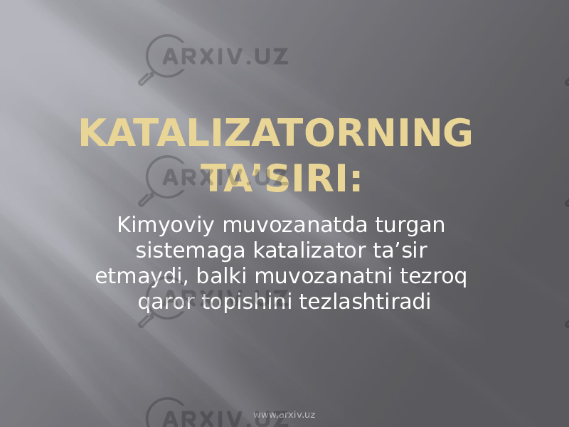 KATALIZATORNING TA’SIRI: Kimyoviy muvozanatda turgan sistemaga katalizator ta’sir etmaydi, balki muvozanatni tezroq qaror topishini tezlashtiradi www.arxiv.uz 