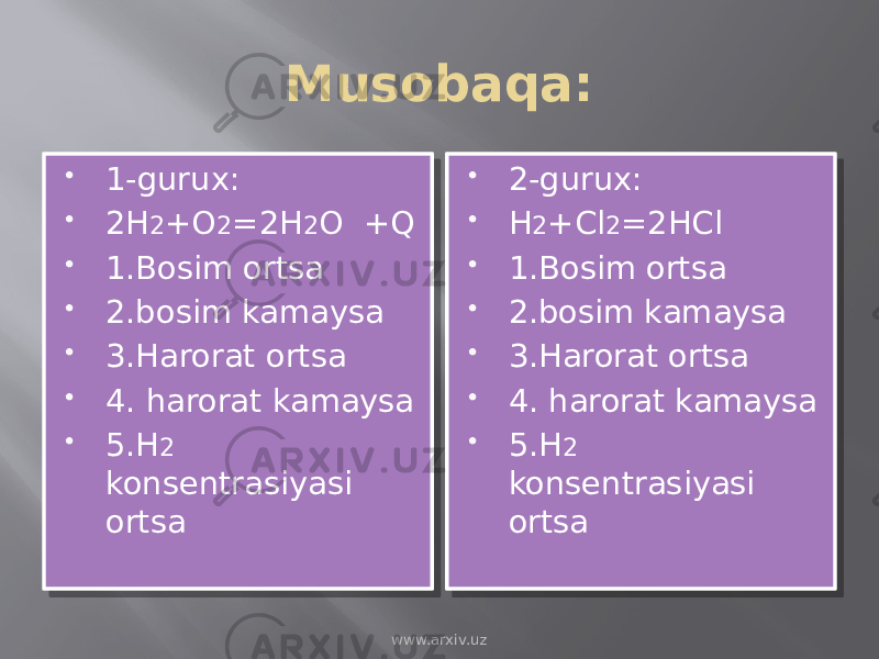 Musobaqa:  1-gurux:  2H 2 +O 2 =2H 2 O +Q  1.Bosim ortsa  2.bosim kamaysa  3.Harorat ortsa  4. harorat kamaysa  5.H 2 konsentrasiyasi ortsa  2-gurux:  H 2 +Cl 2 =2HCl  1.Bosim ortsa  2.bosim kamaysa  3.Harorat ortsa  4. harorat kamaysa  5.H 2 konsentrasiyasi ortsa www.arxiv.uz01 0A 01 1A 1A 242C 1A 25 1A 2C 01 0A 01 1A 01 1B 01 20 01 2D 1A 0B 12 0D 01 1A 01 1C 1A 24 1A 25 01 0A 01 1A 01 1B 01 20 01 2D 1A 0B 12 0D 