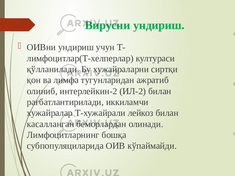 Вирусни ундириш.  ОИВни ундириш учун Т- лимфоцитлар(Т-хелперлар) култураси қўлланилади. Бу хужайраларни сиртқи қон ва лимфа тугунларидан ажратиб олиниб, интерлейкин-2 (ИЛ-2) билан рағбатлантирилади, иккиламчи хужайралар Т-хужайрали лейкоз билан касалланган беморлардан олинади. Лимфоцитларнинг бошқа субпопуляциларида ОИВ кўпаймайди. 