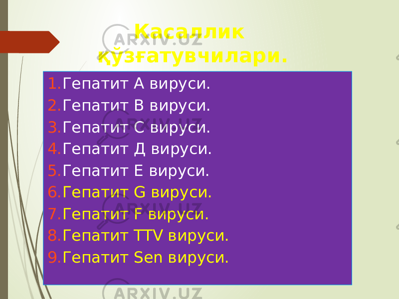  1. Гепатит А вируси. 2. Гепатит В вируси. 3. Гепатит С вируси. 4. Гепатит Д вируси. 5. Гепатит Е вируси. 6. Гепатит G вируси. 7. Гепатит F вируси. 8. Гепатит TTV вируси. 9. Гепатит Sen вируси. Касаллик қўзғатувчилари. 