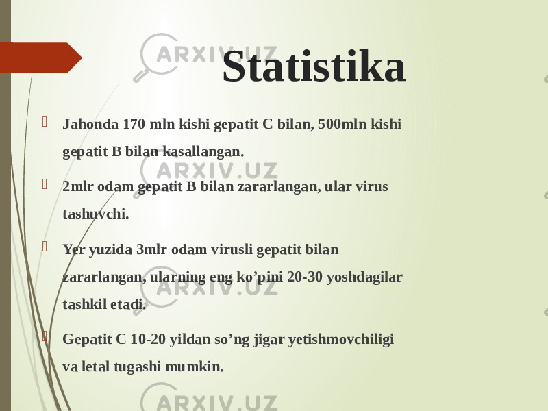 Statistika  Jahonda 170 mln kishi gepatit C bilan, 500mln kishi gepatit B bilan kasallangan.  2mlr odam gepatit B bilan zararlangan, ular virus tashuvchi.  Yer yuzida 3mlr odam virusli gepatit bilan zararlangan, ularning eng ko’pini 20-30 yoshdagilar tashkil etadi.  Gepatit C 10-20 yildan so’ng jigar yetishmovchiligi va letal tugashi mumkin. 