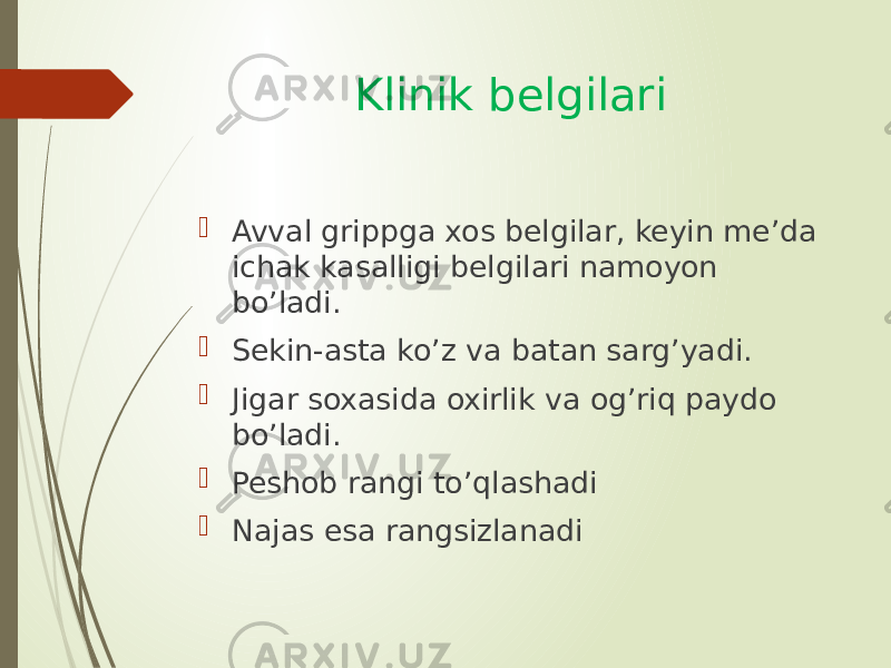 Klinik belgilari  Avval grippga xos belgilar, keyin me’da ichak kasalligi belgilari namoyon bo’ladi.  Sekin-asta ko’z va batan sarg’yadi.  Jigar soxasida oxirlik va og’riq paydo bo’ladi.  Peshob rangi to’qlashadi  Najas esa rangsizlanadi 