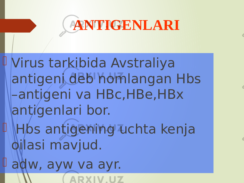  Virus tarkibida Avstraliya antigeni deb nomlangan Hbs –antigeni va HBc,HBe,HBx antigenlari bor.  Hbs antigening uchta kenja oilasi mavjud.  adw, ayw va ayr. ANTIGENLARI 