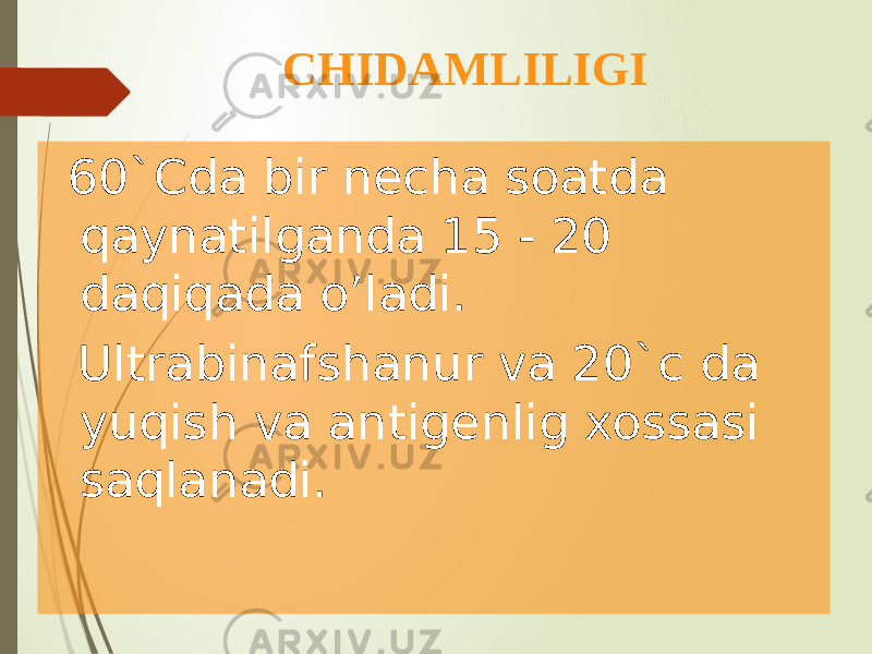  CHIDAMLILIGI 60`Cda bir necha soatda qaynatilganda 15 - 20 daqiqada o’ladi. Ultrabinafshanur va 20`c da yuqish va antigenlig xossasi saqlanadi. 