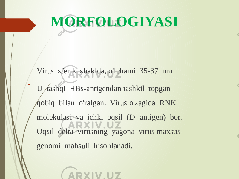 MORFOLOGIYASI  Virus sferik shaklda, o&#39;lchami 35-37 nm  U tashqi HBs-antigendan tashkil topgan qobiq bilan o&#39;ralgan. Virus o&#39;zagida RNK molekulasi va ichki oqsil (D- antigen) bor. Oqsil delta virusning yagona virus maxsus genomi mahsuli hisoblanadi. 