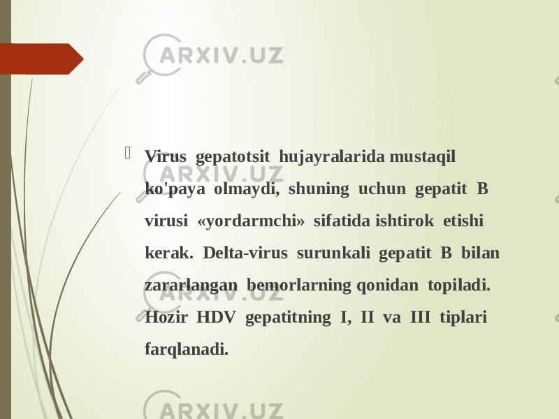  Virus gepatotsit hujayralarida mustaqil ko&#39;paya olmaydi, shuning uchun gepatit В virusi «yordarmchi» sifatida ishtirok etishi kerak. Delta-virus surunkali gepatit В bilan zararlangan bemorlarning qonidan topiladi. Hozir HDV gepatitning I, II va III tiplari farqlanadi. 