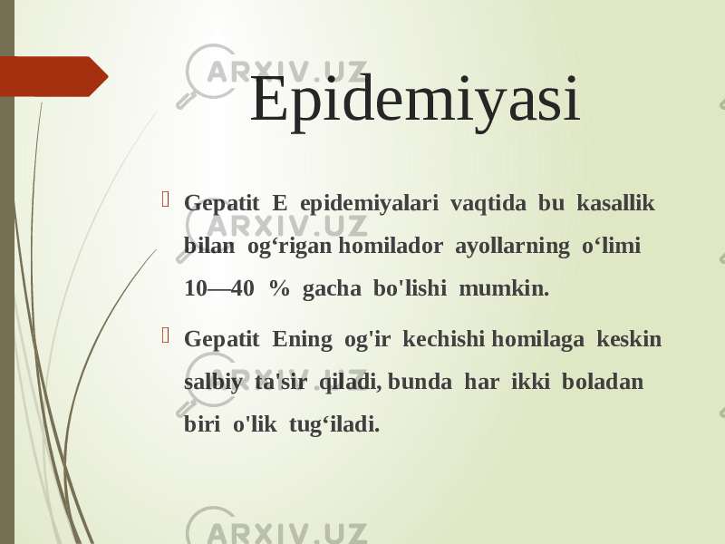 Epidemiyasi  Gepatit E epidemiyalari vaqtida bu kasallik bilan og‘rigan homilador ayollarning o‘limi 10—40 % gacha bo&#39;lishi mumkin.  Gepatit Ening og&#39;ir kechishi homilaga keskin salbiy ta&#39;sir qiladi, bunda har ikki boladan biri o&#39;lik tug‘iladi. 