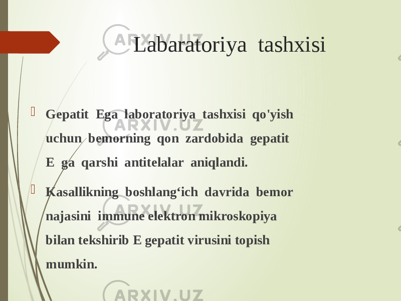 Labaratoriya tashxisi  Gepatit Ega laboratoriya tashxisi qo&#39;yish uchun bemorning qon zardobida gepatit E ga qarshi antitelalar aniqlandi.  Kasallikning boshlang‘ich davrida bemor najasini immune elektron mikroskopiya bilan tekshirib E gepatit virusini topish mumkin. 