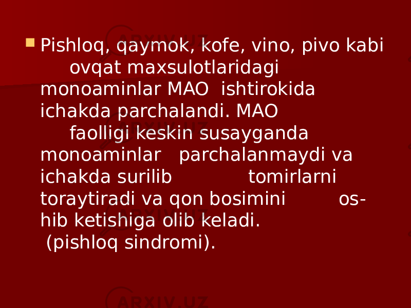  Pishloq, qaymok, kofe, vino, pivo kabi ovqat maxsulotlaridagi monoaminlar MAO ishtirokida ichakda parchalandi. MAO faolligi keskin susayganda monoaminlar parchalanmaydi va ichakda surilib tomirlarni toraytiradi va qon bosimini os - hib ketishiga olib keladi. (pishloq sindromi). 