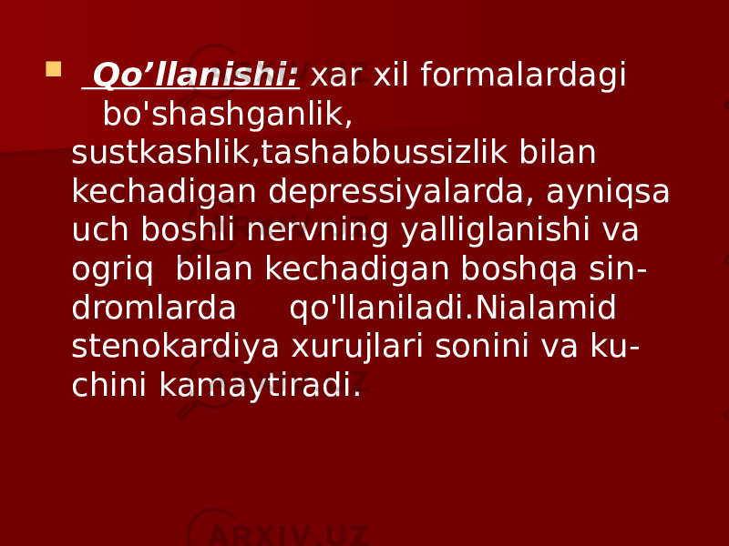  Qo’llanishi: xar xil formalardagi bo&#39;shashganlik, sustkashlik,tashabbussizlik bilan kechadigan depressiyalarda, ayniqsa uch boshli nervning yalliglanishi va ogriq bilan kechadigan boshqa sin - dromlarda qo&#39;llaniladi.Nialamid stenokardiya xurujlari sonini va ku - chini kamaytiradi. 