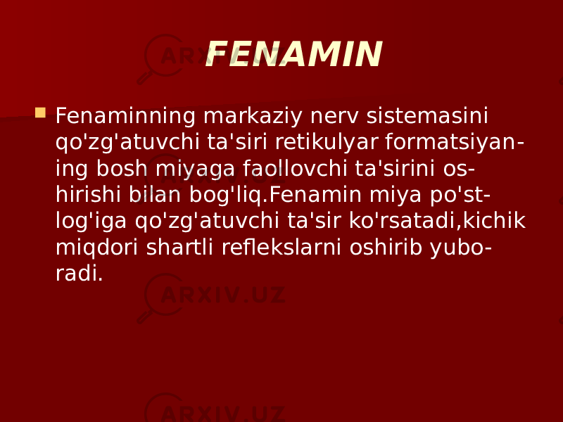  FENAMIN  Fenaminning markaziy nerv sistemasini qo&#39;zg&#39;atuvchi ta&#39;siri retikulyar formatsiyan - ing bosh miyaga faollovchi ta&#39;sirini os - hirishi bilan bog&#39;liq.Fenamin miya po&#39;st - log&#39;iga qo&#39;zg&#39;atuvchi ta&#39;sir ko&#39;rsatadi,kichik miqdori shartli reflekslarni oshirib yubo - radi. 