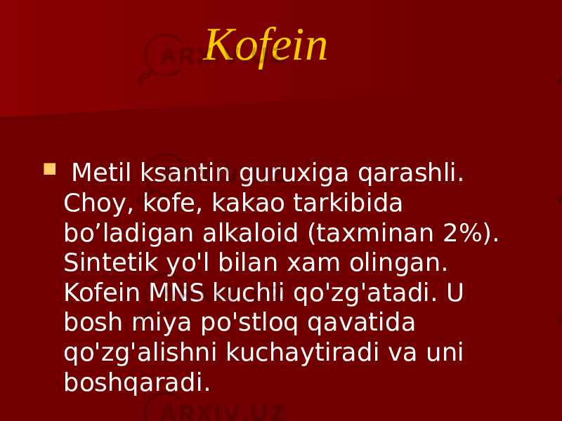  Metil ksantin guruxiga qarashli. Choy, kofe, kakao tarkibida bo’ladigan alkaloid (taxminan 2%). Sintetik yo&#39;l bilan xam olingan. Kofein MNS kuchli qo&#39;zg&#39;atadi. U bosh miya po&#39;stloq qavatida qo&#39;zg&#39;alishni kuchaytiradi va uni boshqaradi. Kofein 