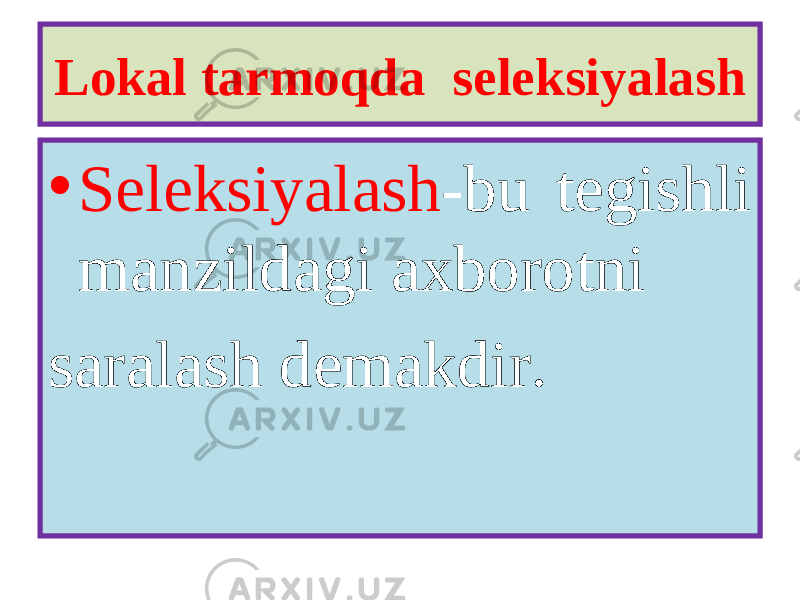 Lokal tarmoqda seleksiyalash • Seleksiyalash -bu tegishli manzildagi axborotni saralash demakdir . 