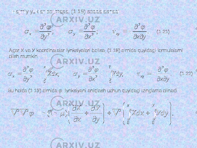 Hajmiy yuklar bo’lmasa, (1.18) soddalashadi:. ; ; 2 2 2 2 2 у х х у ху у х                  (1. 2 1) Agar Х va У koordinatalar fynksiyalari bo’lsa, (1.18) o’rnida quyidagi formulalarni olish mumkin . ; ; 2 022 022 у х Ydy х Хdх у хуY ух х                      (1.22) Bu holda (1.19) o’rnida φ fynksiyani aniqlash uchun quyidagi tenglama olinadi: . ) 1( 0 0 2 2 2                                y х Уdу Хdx у У х Х   
