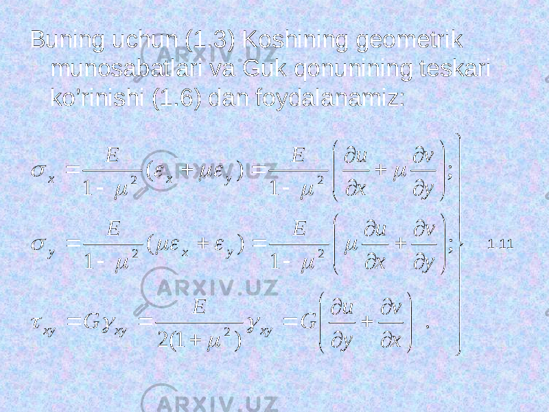 Buning uchun (1.3) Koshining geometri k munosabatlari va Guk qonunining teskari ko’rinishi (1.6) dan foydalanamiz:                                 . )1(2 ; 1)( 1 ; 1)( 12 2 2 2 2 xv yи GЕ G y v хиЕЕ y v хиЕЕ xy xy ху у х y у х х                 1.11 
