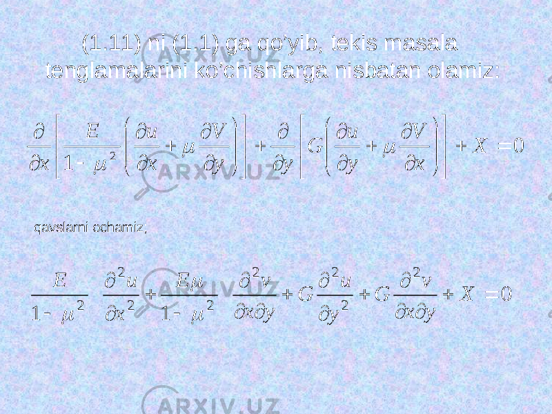 (1.11) ni (1.1) ga qo’yib, tеkis mаsаlа tenglamalarini ko’chishlarga nisbatan olamiz:0 1 2                                               X x V y и G y y V х и Е х    qavslarni ochamiz; 0 1 1 2 2 2 2 2 2 2 2                  X y x v G y и G y x v Е х и E    