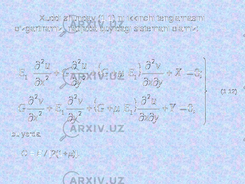 Xuddi shunday (1.1) ni ikkinchi tenglamasini o’zgartiramiz, natijada quyidagi sistemani olamiz :                                    , 0 ; 0 2 1 2 2 1 2 2 2 1 2 2 2 2 1 Y y x u Е G y v E x v G X y x v Е G y и G х и Е   (1.12) bu yerda G = E / [2(1+  )]. 