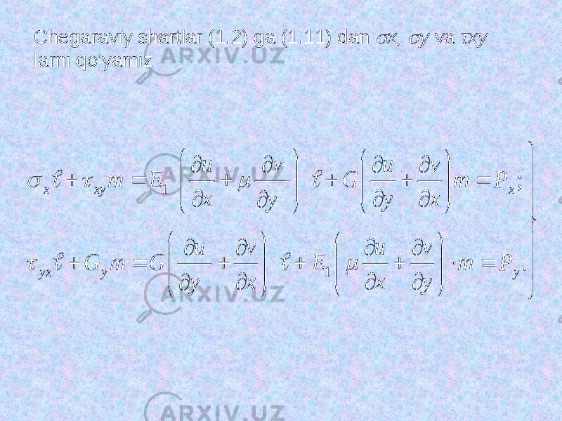 Chegaraviy shartlar (1.2) ga (1.11) dan  х,  у va τху larni qo’yamiz                                                                     . ; 1 1 у у уx х xy х Р m y v х и E x v у и G т G Р т x v у и G y v х и Е т          