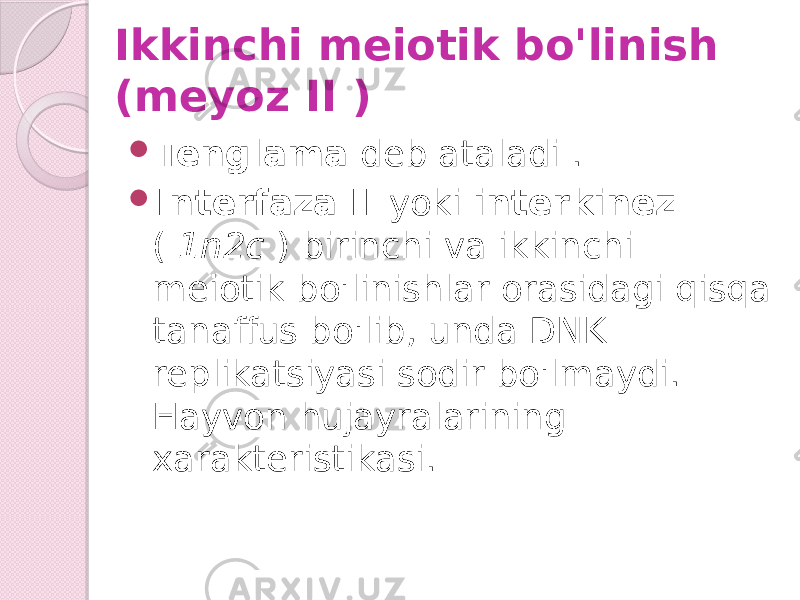 Ikkinchi meiotik bo&#39;linish (meyoz II )  Tenglama deb ataladi .  Interfaza II yoki interkinez ( 1n2c ) birinchi va ikkinchi meiotik bo&#39;linishlar orasidagi qisqa tanaffus bo&#39;lib, unda DNK replikatsiyasi sodir bo&#39;lmaydi. Hayvon hujayralarining xarakteristikasi. 