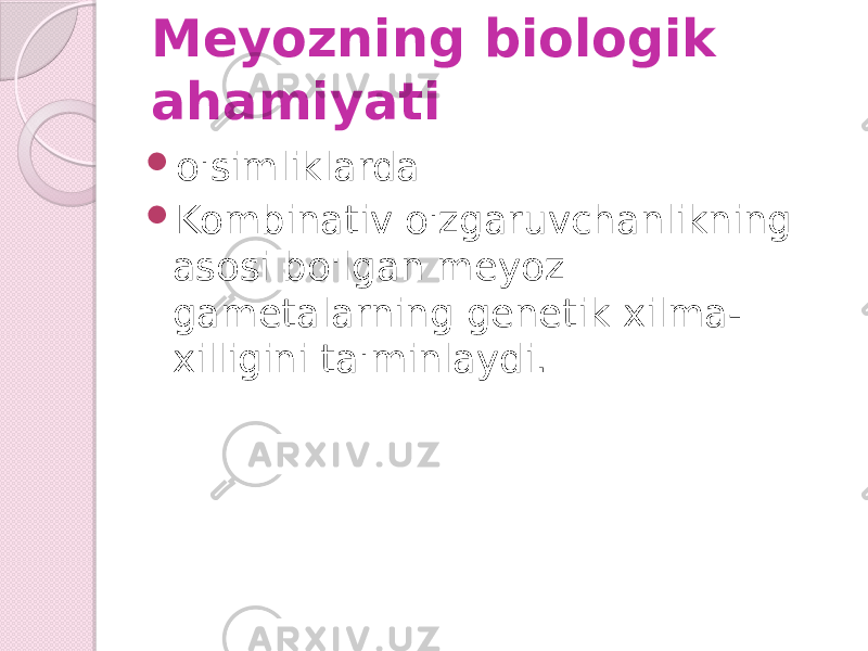 Meyozning biologik ahamiyati  o&#39;simliklarda  Kombinativ o&#39;zgaruvchanlikning asosi bo&#39;lgan meyoz gametalarning genetik xilma- xilligini ta&#39;minlaydi. 