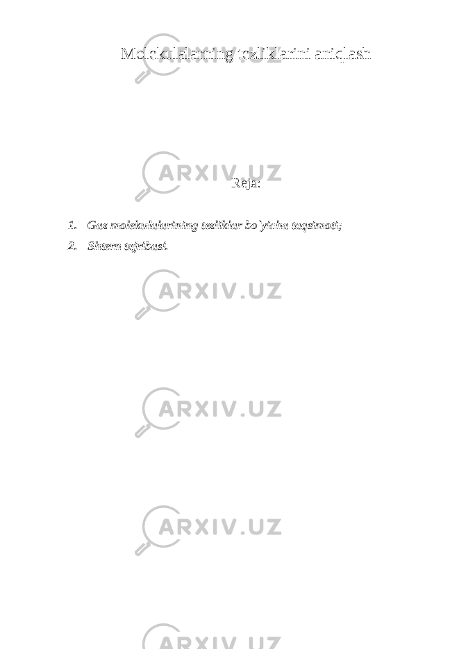 Molekulalarning tezliklarini aniqlash Reja: 1. Gaz molekulalarining tezliklar bo`yicha taqsimoti; 2. Shtern tajribasi. 