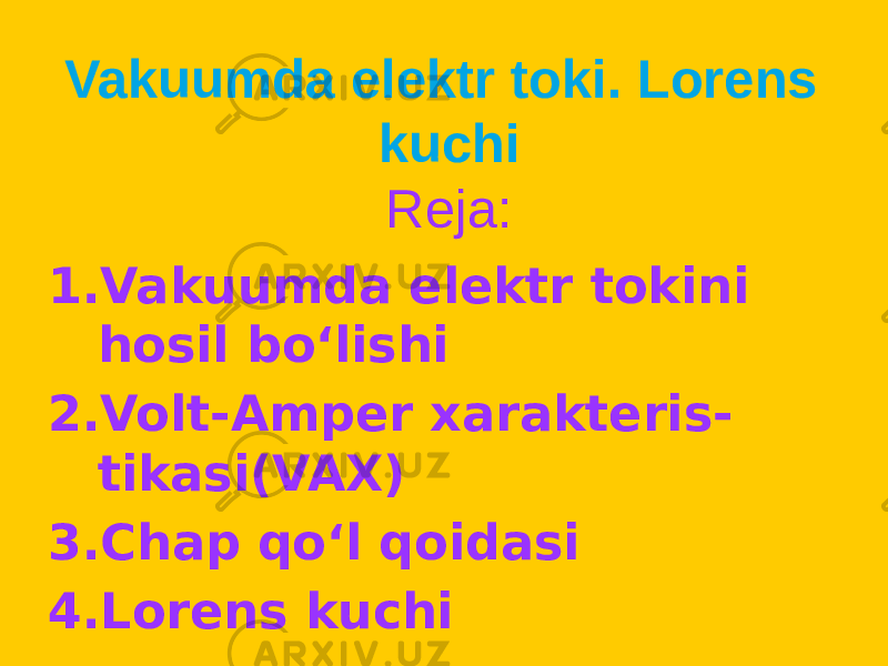 Vakuumda elektr toki. Lorens kuchi Reja: 1. Vakuumda elektr tokini hosil boʻlishi 2. Volt-Amper xarakteris - tikasi(VAX) 3. Chap qoʻl qoidasi 4. Lorens kuchi 