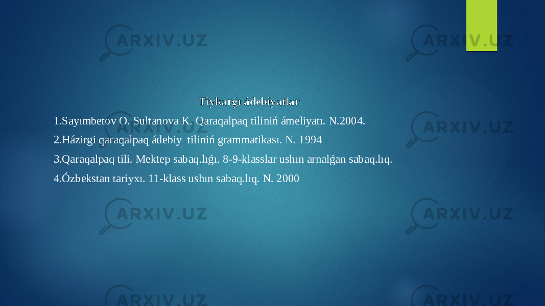 Tiykarǵı ádebiyatlar 1.Sayımbetov O. Sultanova K. Qaraqalpaq tiliniń ámeliyatı. N.2004. 2.Házirgi qaraqalpaq ádebiy tiliniń grammatikası. N. 1994 3.Qaraqalpaq tili. Mektep sabaq.lıǵı. 8-9-klasslar ushın arnalǵan sabaq.lıq. 4.Ózbekstan tariyxı. 11-klass ushın sabaq.lıq. N. 2000 