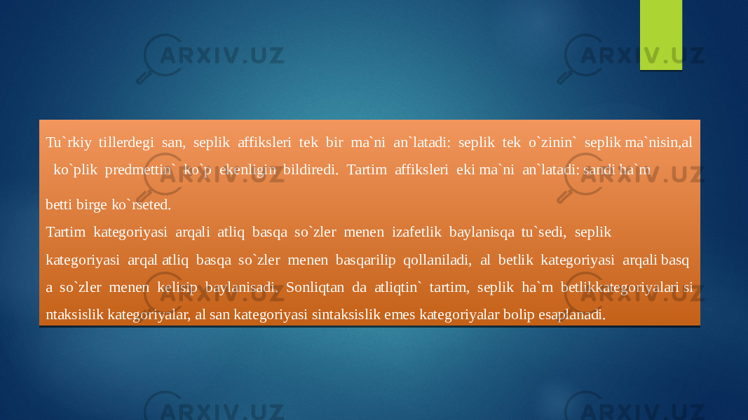 Tu`rkiy  tillerdegi  san,  seplik  affiksleri  tek  bir  ma`ni  an`latadi:  seplik  tek  o`zinin`  seplik ma`nisin,al   ko`plik  predmettin`  ko`p  ekenligin  bildiredi.  Tartim  affiksleri  eki ma`ni  an`latadi: sandi ha`m  betti birge ko`rseted.  Tartim  kategoriyasi  arqali  atliq  basqa  so`zler  menen  izafetlik  baylanisqa  tu`sedi,  seplik  kategoriyasi  arqal atliq  basqa  so`zler  menen  basqarilip  qollaniladi,  al  betlik  kategoriyasi  arqali basq a  so`zler  menen  kelisip  baylanisadi.  Sonliqtan  da  atliqtin`  tartim,  seplik  ha`m  betlikkategoriyalari si ntaksislik kategoriyalar, al san kategoriyasi sintaksislik emes kategoriyalar bolip esaplanadi. 01 42 13 01 19 0442421F 0D 