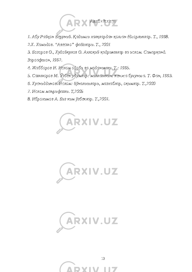 Адабиётлар: 1. Абу Райҳон Беруний. Қадимги халқлардан қолган ёдгорликлар. Т., 1998. 2.Х. Хамидов. “Авесто” файзлари. Т., 2001 3. Бозоров О., Худойқулов О. Ахлоқий қадриятлар ва ислом. Самарқанд. Зароафшон, 1992. 4. Жабборов И. Ислом одоби ва маданияти. Т.: 1995. 5. Сатторов М. Ўзбек удумлар: миллатнинг кенжа буғунига. Т. Фан, 1993. 6. Хусниддинов. Ислом: йўналишлари, мазхаблар, оқимлар. Т.,2000 7. Ислом маърифати. Т,2005 8. Иброхимов А. Биз ким ўзбеклар. Т.,2001. 13 