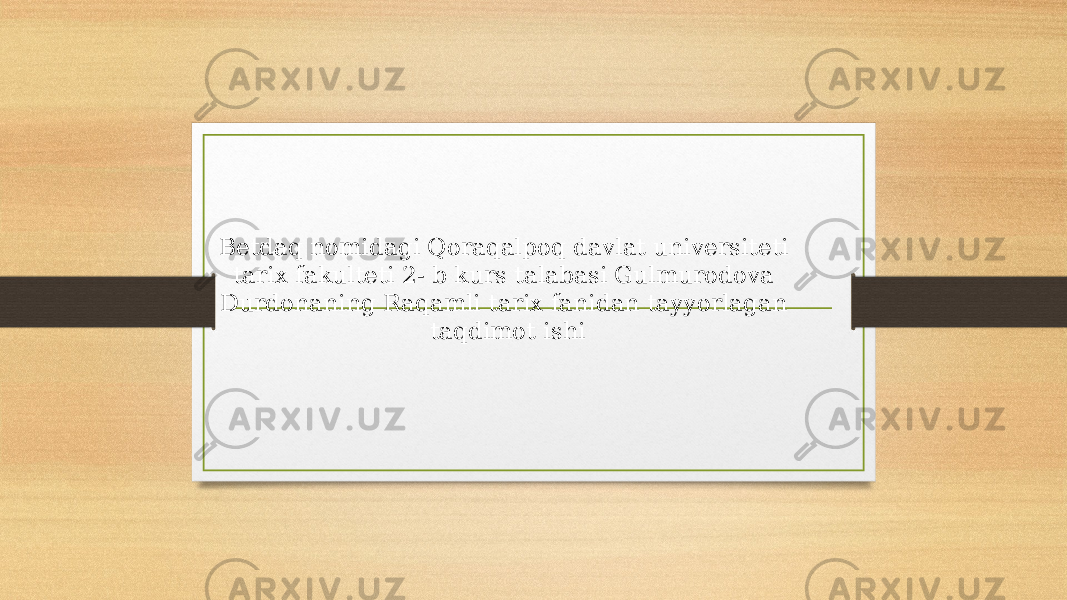 Betdaq nomidagi Qoraqalpoq davlat universiteti tarix fakulteti 2- b kurs talabasi Gulmurodova Durdonaning Raqamli tarix fanidan tayyorlagan taqdimot ishi 