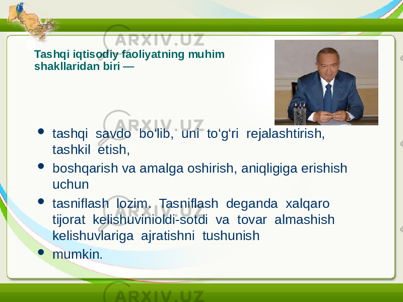 Tashqi iqtisodiy faoliyatning muhim shakllaridan biri —  tashqi savdo bo‘lib, uni to‘g‘ri rejalashtirish, tashkil etish,  boshqarish va amalga oshirish, aniqligiga erishish uchun  tasniflash lozim. Tasniflash deganda xalqaro tijorat kelishuvinioldi-sotdi va tovar almashish kelishuvlariga ajratishni tushunish  mumkin. 