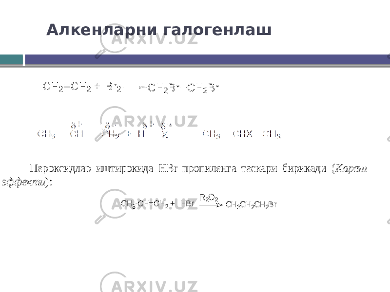 Алкенларни галогенлаш С Н 2 С Н 2 + B r2 C H 2B r C H 2B r Пероксидлар иштирокида HBr пропиленга тескари бирикади ( Караш эффекти ): C H 3-C H =C H 2 + H B r C H 3C H 2C H 2B r R 2O 2 