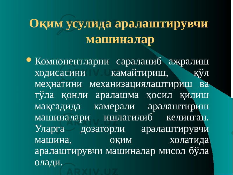 Оқим усулида аралаштирувчи машиналар  Компонентларни сараланиб ажралиш ходисасини камайтириш, қўл меҳнатини механизациялаштириш ва тўла қонли аралашма ҳосил қилиш мақсадида камерали аралаштириш машиналари ишлатилиб келинган. Уларга дозаторли аралаштирувчи машина, оқим холатида аралаштирувчи машиналар мисол бўла олади. 