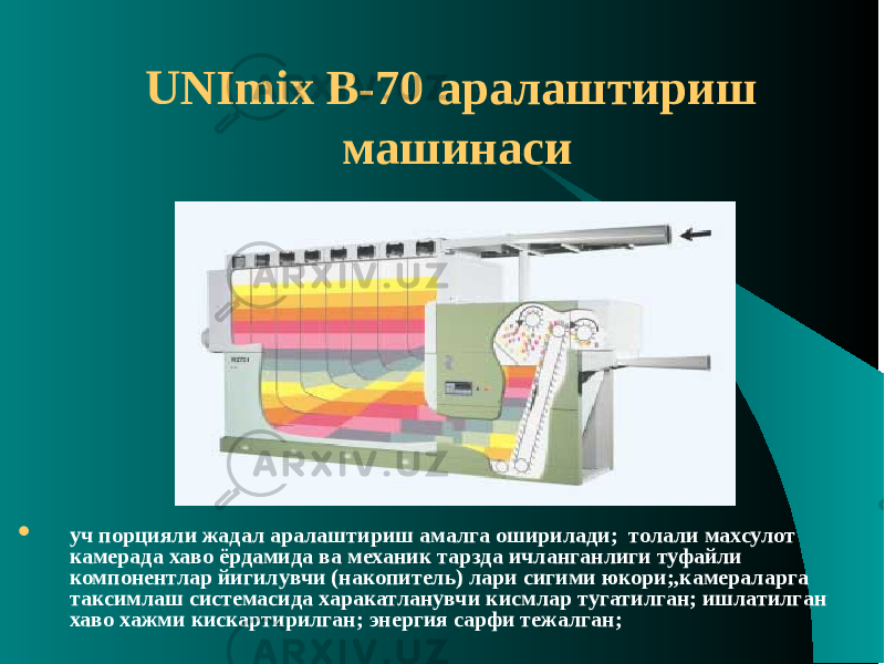 UNImix В-70 аралаштириш машинаси  уч порцияли жадал аралаштириш амалга оширилади; толали махсулот камерада хаво ёрдамида ва механик тарзда ичланганлиги туфайли компонентлар йигилувчи (накопитель) лари сигими юкори;,камераларга таксимлаш системасида харакатланувчи кисмлар тугатилган; ишлатилган хаво хажми кискартирилган; энергия сарфи тежалган; 