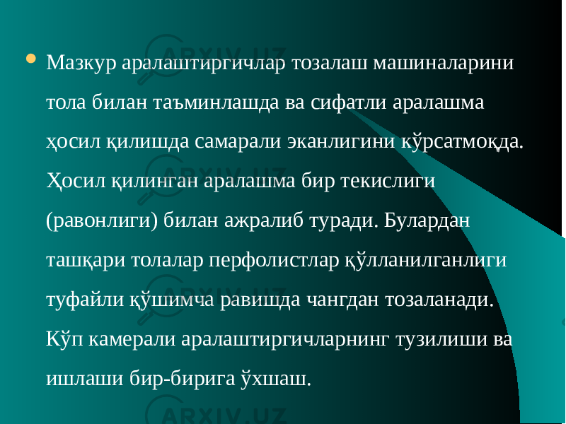  Мазкур аралаштиргичлар тозалаш машиналарини тола билан таъминлашда ва сифатли аралашма ҳосил қилишда самарали эканлигини кўрсатмоқда. Ҳосил қилинган аралашма бир текислиги (равонлиги) билан ажралиб туради. Булардан ташқари толалар перфолистлар қўлланилганлиги туфайли қўшимча равишда чангдан тозаланади. Кўп камерали аралаштиргичларнинг тузилиши ва ишлаши бир-бирига ўхшаш. 