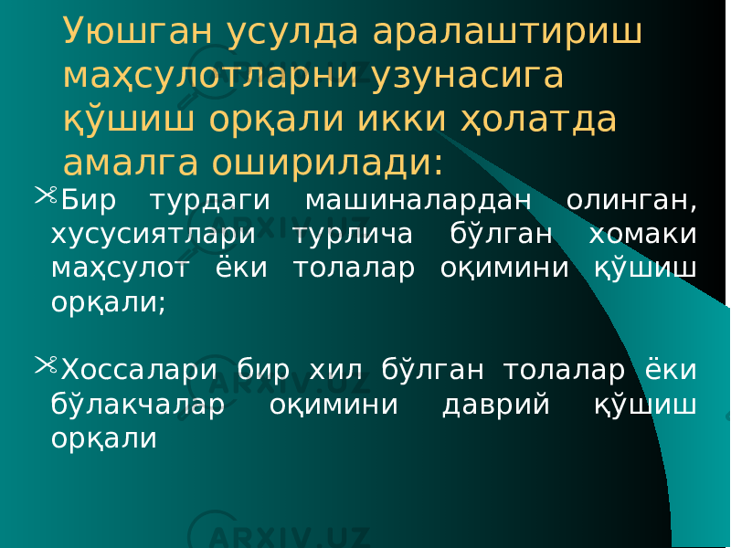 Уюшган усулда аралаштириш маҳсулотларни узунасига қўшиш орқали икки ҳолатда амалга оширилади:  Бир турдаги машиналардан олинган, хусусиятлари турлича бўлган хомаки маҳсулот ёки толалар оқимини қўшиш орқали;  Хоссалари бир хил бўлган толалар ёки бўлакчалар оқимини даврий қўшиш орқали 