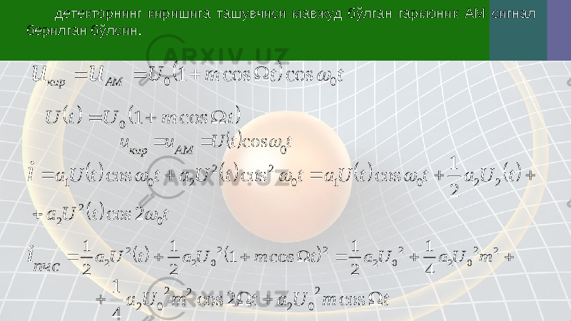 детекторнинг киришига ташувчиси мавжуд бўлган гармоник АМ сигнал берилган бўлсин.  t t m U AM кир u u 0 0 cos cos 1          t m U t U    cos 1 0   t t U u u AM кир 0 cos                 t U a t t U a t t U a t t U a i 2 2 0 1 0 2 2 2 0 1 2 1 cos cos cos      t t U a 0 2 2 2 cos              2 2 0 2 2 0 2 2 2 0 2 2 2 4 1 2 1 cos 1 2 1 2 1 m U a U a t m U a t U a пчс i t m U a t m U a     cos 2 cos 4 1 2 0 2 2 2 0 2 