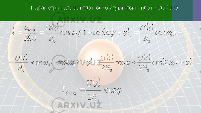 Параметрик элементдан оқиб ўтувчитокнинг аниқлаймиз:                t R t U t t R t U t R u кир i 0 0 0 0 0 cos cos 1 cos                            t R t U R t U t t R t U 0 0 0 0 0 0 2 cos 2 cos 2 cos cos    cos 2 0   R t U I чик d 